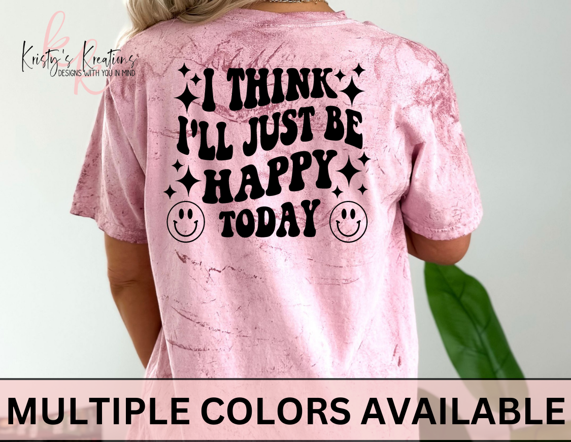 I THINK I'LL JUST BE HAPPY TODAY Comfort Colors T-Shirt