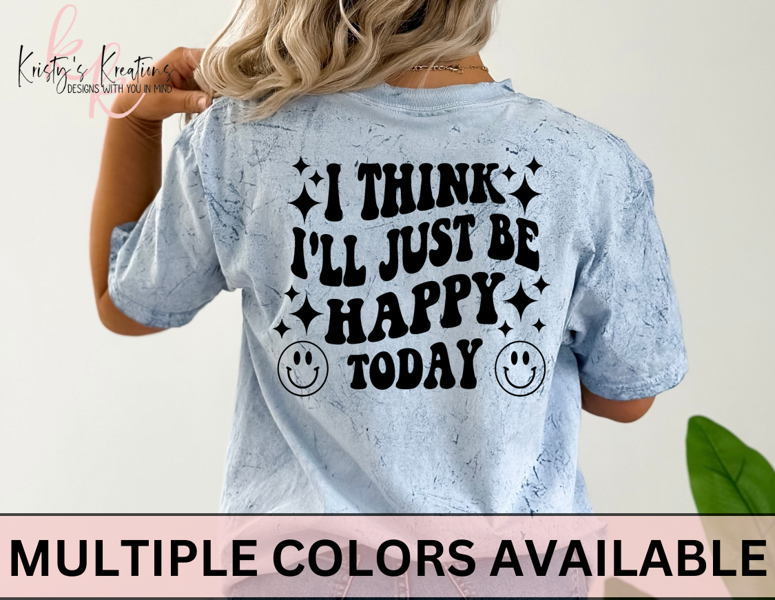 I THINK I'LL JUST BE HAPPY TODAY Comfort Colors T-Shirt