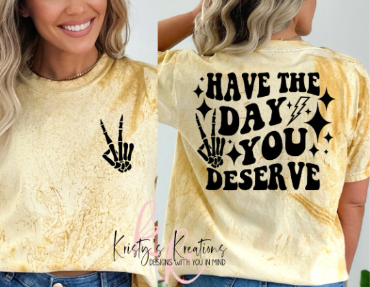HAVE THE DAY YOU DESERVE T-Shirt