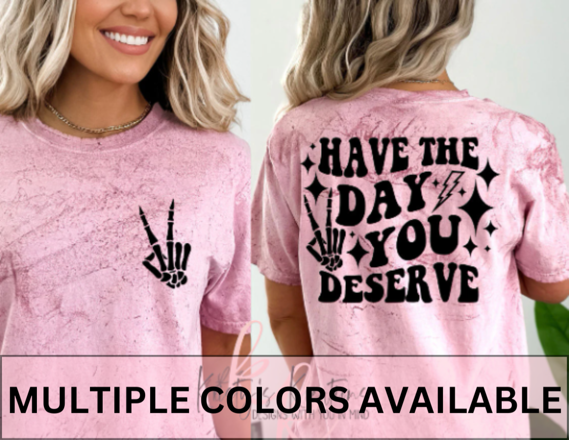 HAVE THE DAY YOU DESERVE T-Shirt